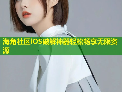 海角社区iOS破解神器轻松畅享无限资源