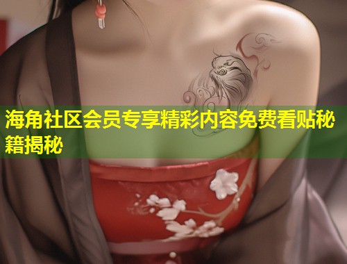 海角社区会员专享精彩内容免费看贴秘籍揭秘