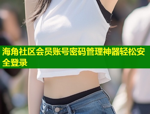 海角社区会员账号密码管理神器轻松安全登录