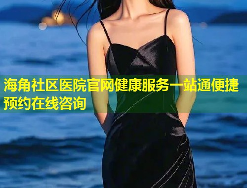 海角社区医院官网健康服务一站通便捷预约在线咨询