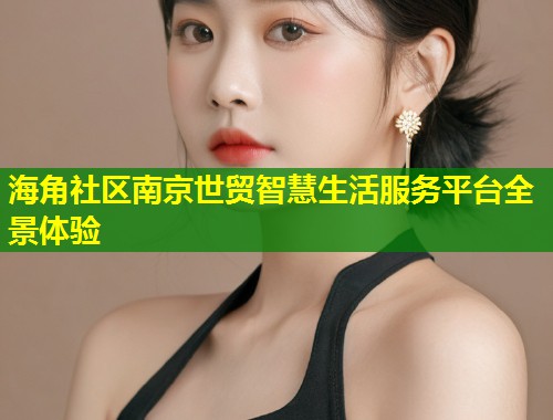 海角社区南京世贸智慧生活服务平台全景体验