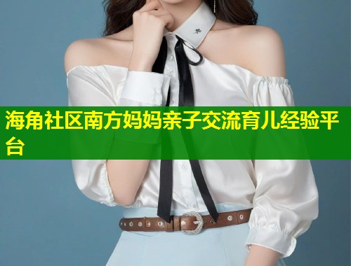 海角社区南方妈妈亲子交流育儿经验平台