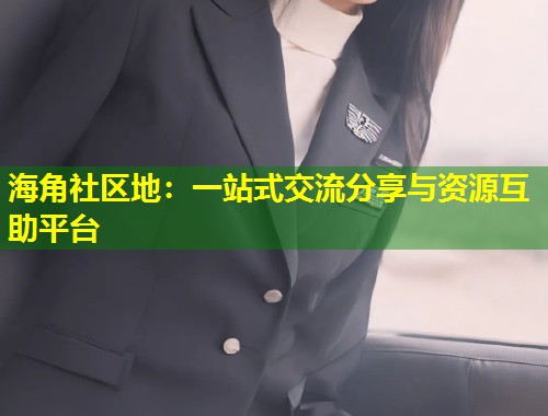 海角社区地：一站式交流分享与资源互助平台