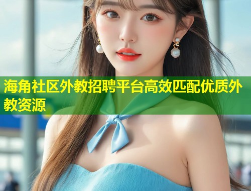 海角社区外教招聘平台高效匹配优质外教资源