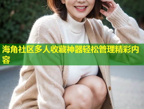 海角社区多人收藏神器轻松管理精彩内容