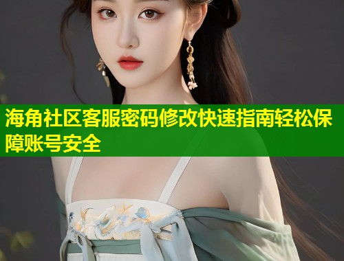 海角社区客服密码修改快速指南轻松保障账号安全