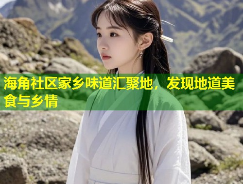 海角社区家乡味道汇聚地，发现地道美食与乡情