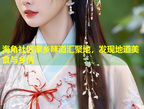 海角社区家乡味道汇聚地，发现地道美食与乡情