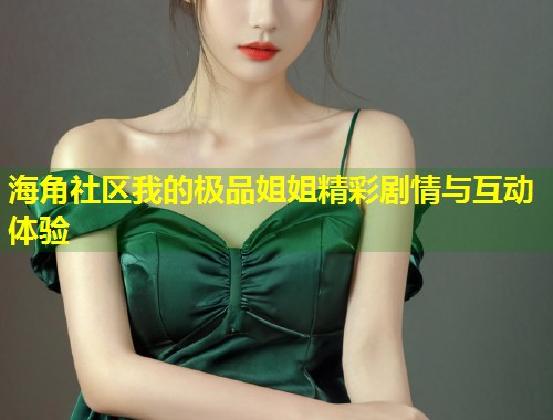 海角社区我的极品姐姐精彩剧情与互动体验