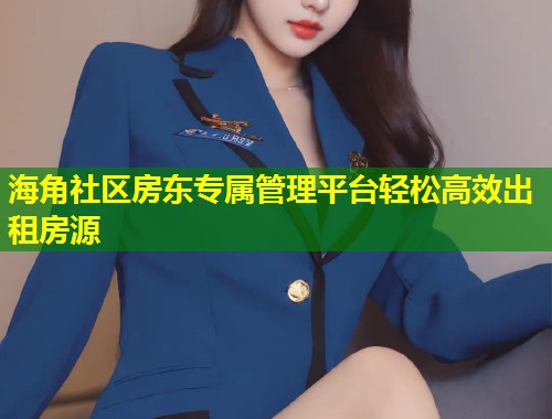 海角社区房东专属管理平台轻松高效出租房源