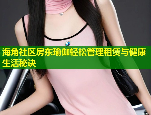 海角社区房东瑜伽轻松管理租赁与健康生活秘诀