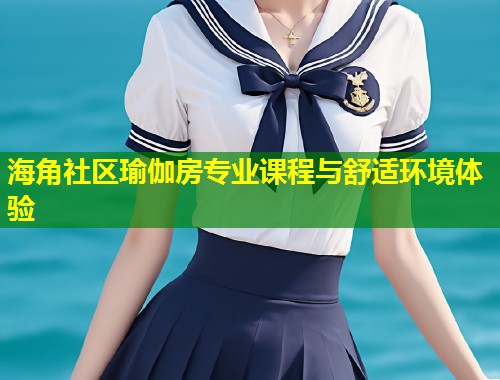 海角社区瑜伽房专业课程与舒适环境体验