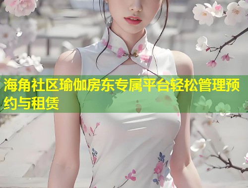 海角社区瑜伽房东专属平台轻松管理预约与租赁