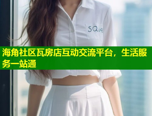 海角社区瓦房店互动交流平台，生活服务一站通