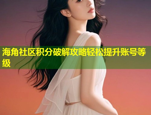 海角社区积分破解攻略轻松提升账号等级