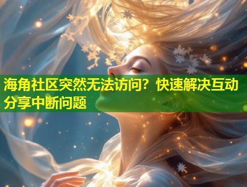 海角社区突然无法访问？快速解决互动分享中断问题