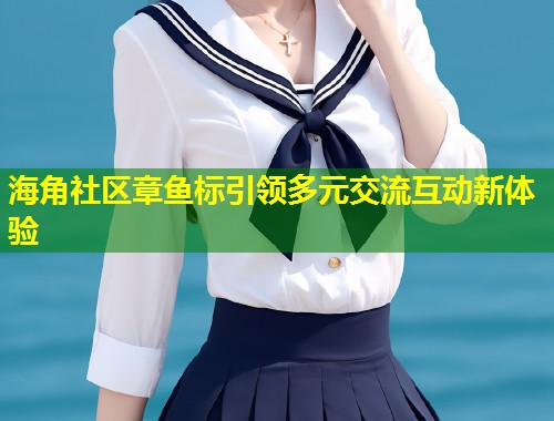 海角社区章鱼标引领多元交流互动新体验