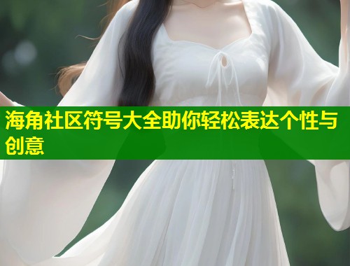 海角社区符号大全助你轻松表达个性与创意