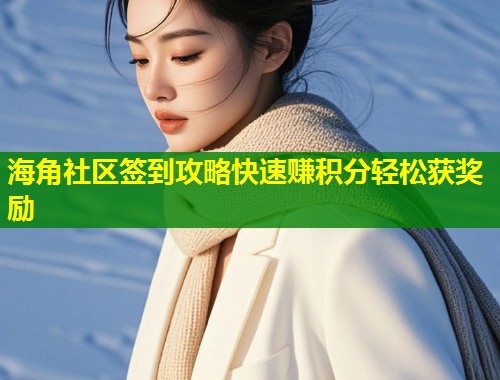 海角社区签到攻略快速赚积分轻松获奖励