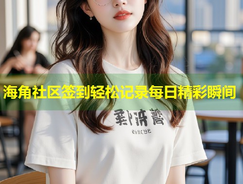 海角社区签到轻松记录每日精彩瞬间