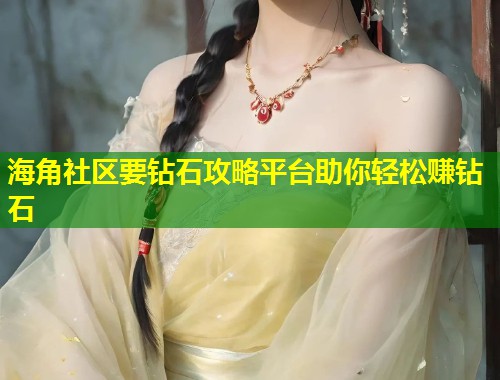 海角社区要钻石攻略平台助你轻松赚钻石
