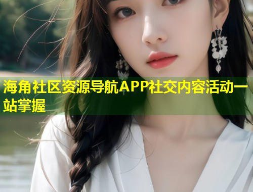 海角社区资源导航APP社交内容活动一站掌握
