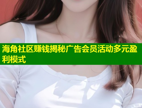 海角社区赚钱揭秘广告会员活动多元盈利模式