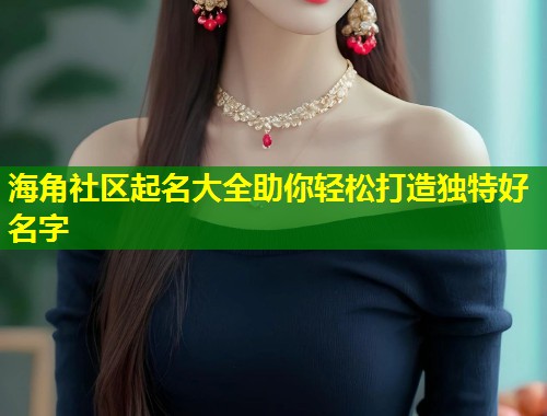 海角社区起名大全助你轻松打造独特好名字