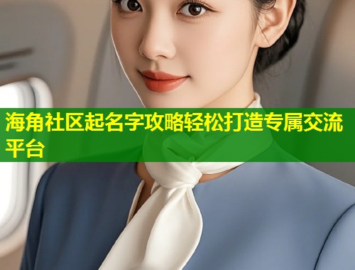 海角社区起名字攻略轻松打造专属交流平台