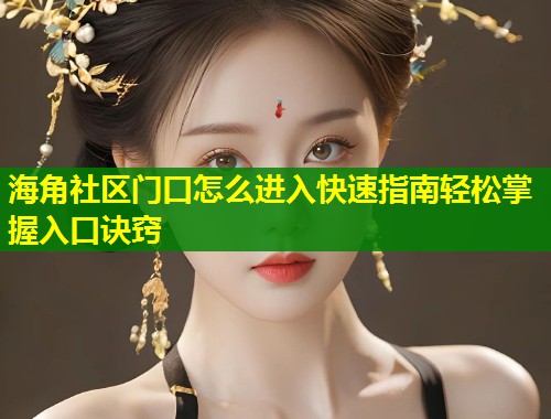 海角社区门口怎么进入快速指南轻松掌握入口诀窍