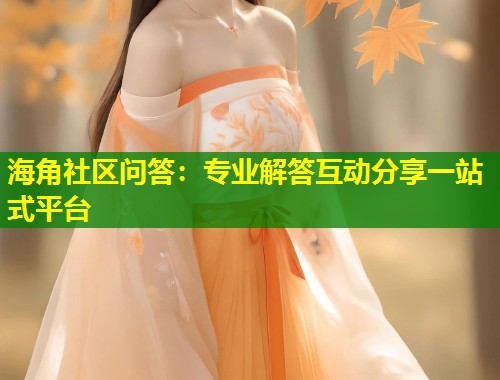 海角社区问答：专业解答互动分享一站式平台