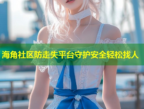 海角社区防走失平台守护安全轻松找人