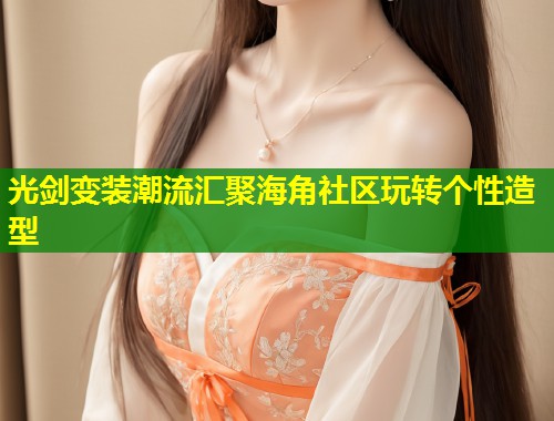 光剑变装潮流汇聚海角社区玩转个性造型