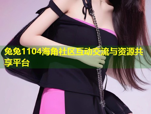 兔兔1104海角社区互动交流与资源共享平台