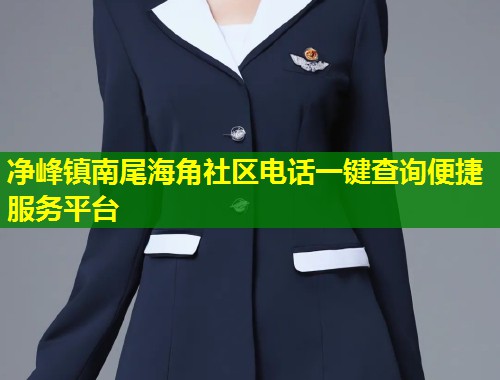 净峰镇南尾海角社区电话一键查询便捷服务平台