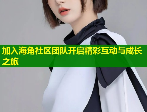 加入海角社区团队开启精彩互动与成长之旅