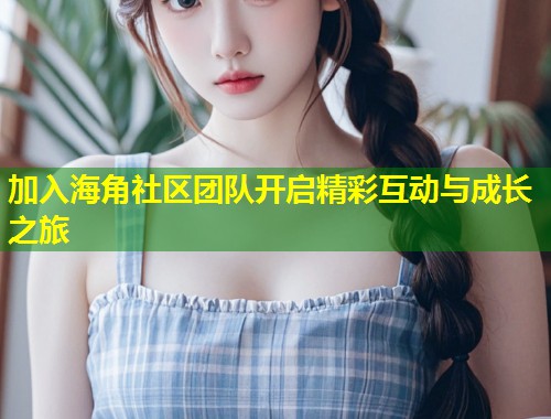 加入海角社区团队开启精彩互动与成长之旅