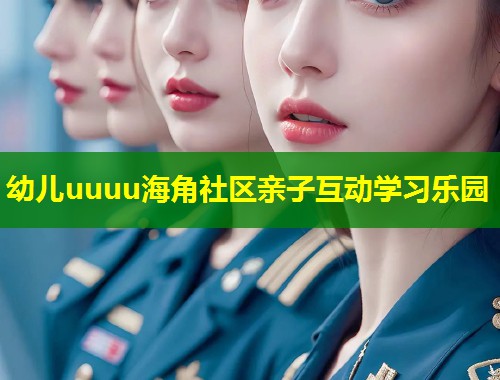 幼儿uuuu海角社区亲子互动学习乐园