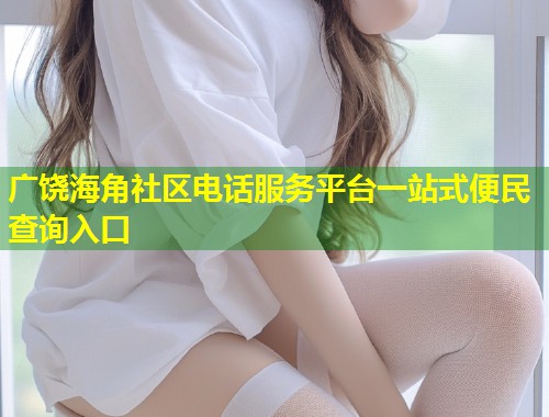 广饶海角社区电话服务平台一站式便民查询入口