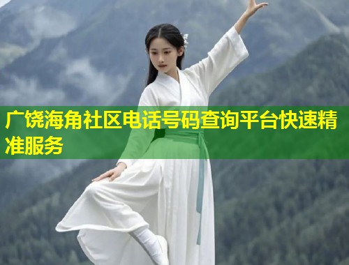 广饶海角社区电话号码查询平台快速精准服务