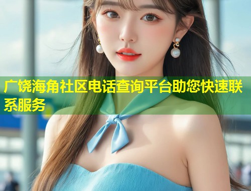 广饶海角社区电话查询平台助您快速联系服务