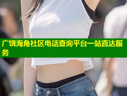 广饶海角社区电话查询平台一站直达服务