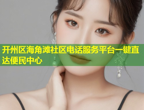 开州区海角滩社区电话服务平台一键直达便民中心