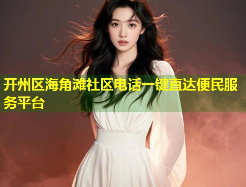 开州区海角滩社区电话一键直达便民服务平台