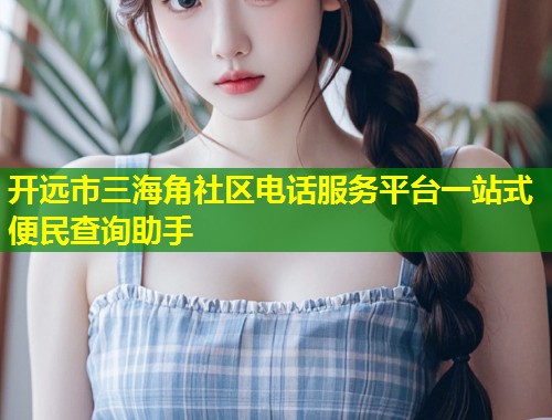 开远市三海角社区电话服务平台一站式便民查询助手
