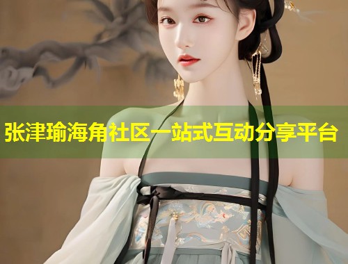 张津瑜海角社区一站式互动分享平台