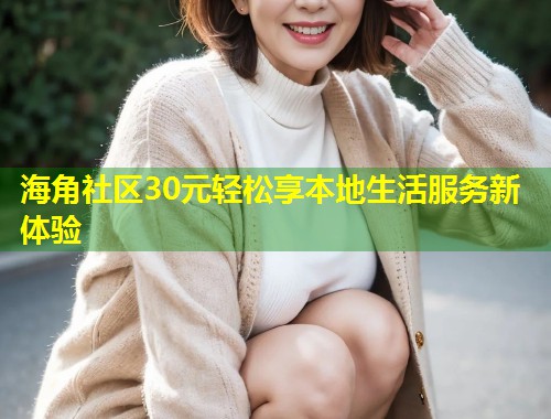 海角社区30元轻松享本地生活服务新体验
