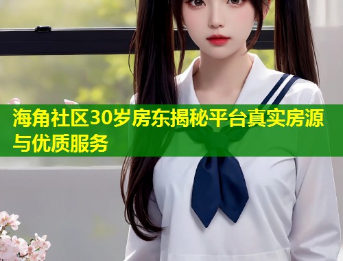 海角社区30岁房东揭秘平台真实房源与优质服务