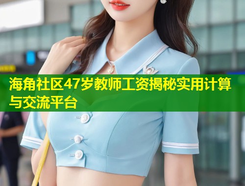 海角社区47岁教师工资揭秘实用计算与交流平台