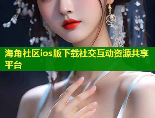 海角社区ios版下载社交互动资源共享平台